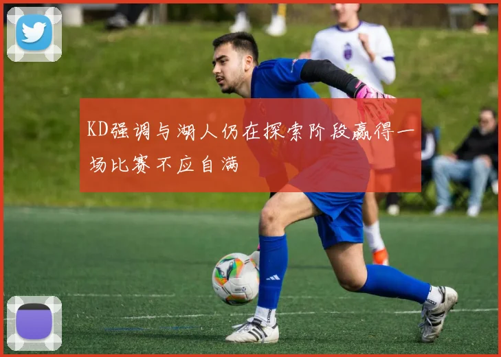KD强调与湖人仍在探索阶段赢得一场比赛不应自满
