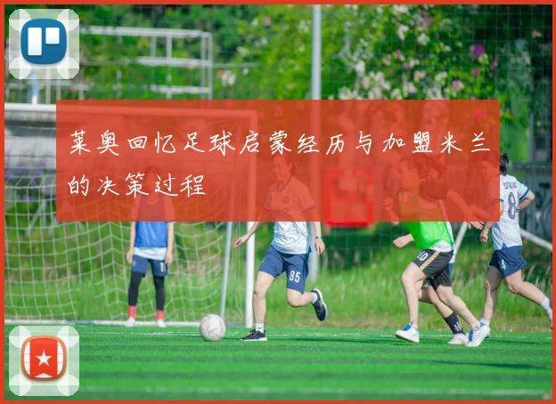 莱奥回忆足球启蒙经历与加盟米兰的决策过程