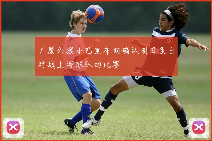 广厦外援小巴里布朗确认明日复出对战上海球队的比赛