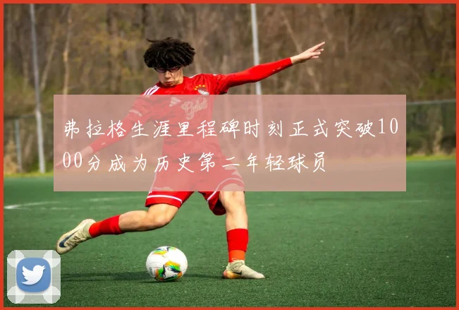 弗拉格生涯里程碑时刻正式突破1000分成为历史第二年轻球员