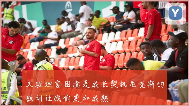 文班坦言困境是成长契机尼克斯的教训让我们更加成熟