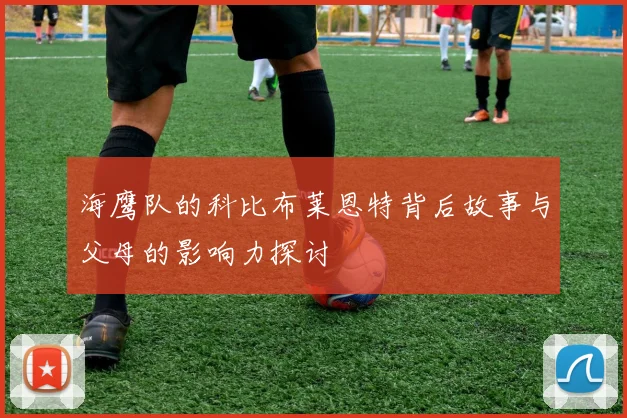 海鹰队的科比布莱恩特背后故事与父母的影响力探讨