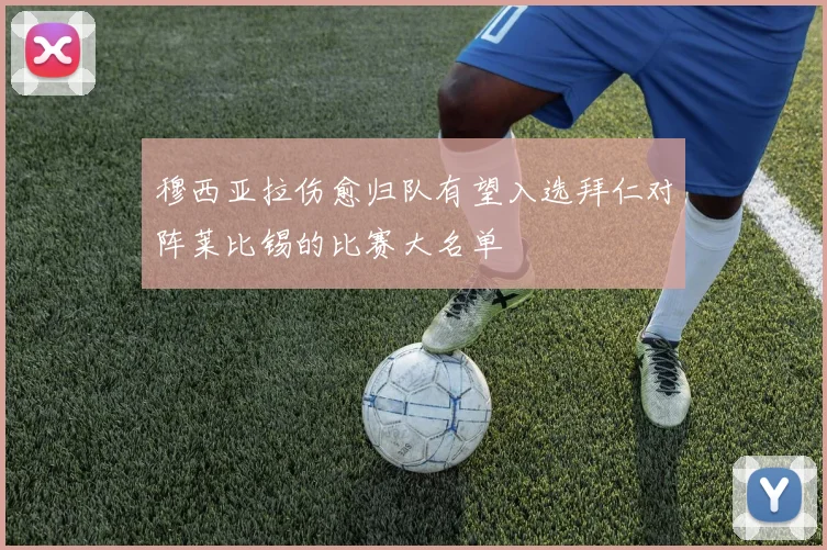 穆西亚拉伤愈归队有望入选拜仁对阵莱比锡的比赛大名单