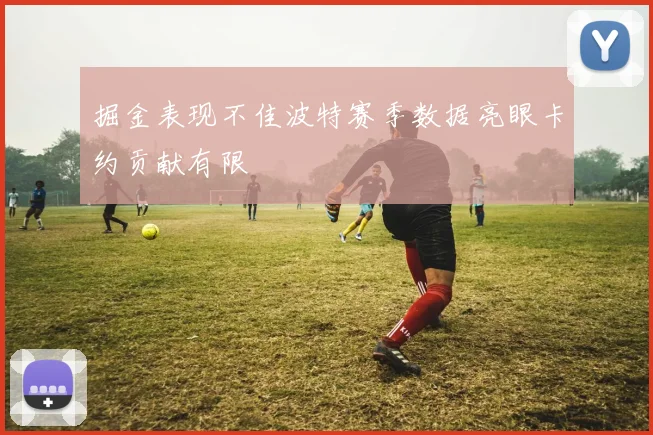 掘金表现不佳波特赛季数据亮眼卡约贡献有限