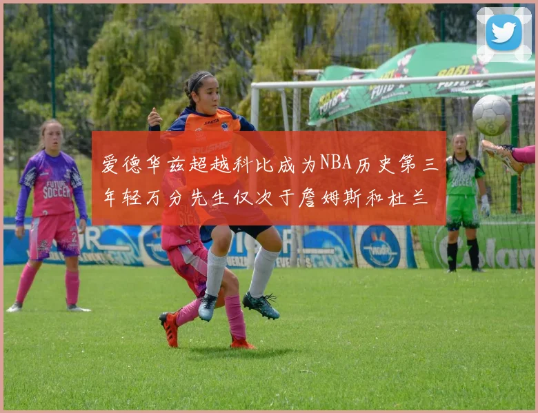 爱德华兹超越科比成为NBA历史第三年轻万分先生仅次于詹姆斯和杜兰特