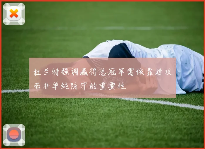 杜兰特强调赢得总冠军需依靠进攻而非单纯防守的重要性